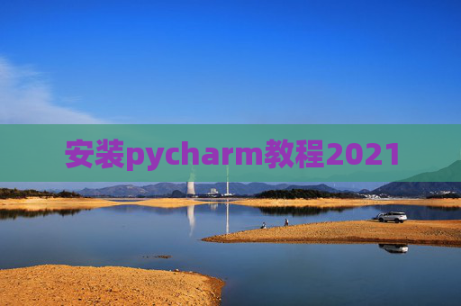 安装pycharm教程2021